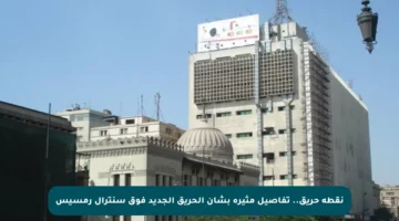 نقطة حريق.. تفاصيل مثيرة بشأن الحريق الجديد فوق سنترال رمسيس